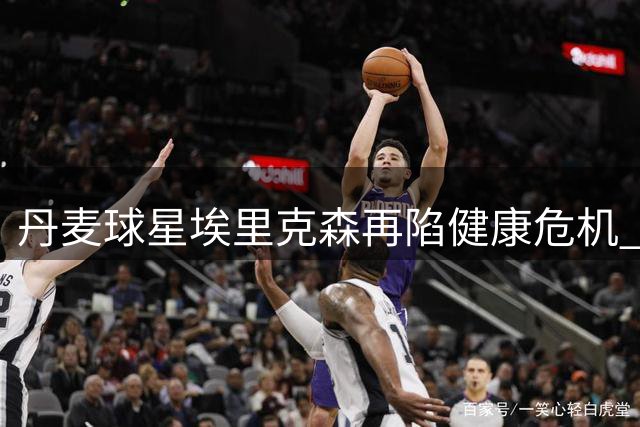丹麦球星埃里克森再陷健康危机 球迷呼吁其考虑转型教练岗位