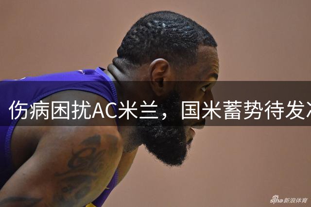 伤病困扰AC米兰，国米蓄势待发冲击意大利杯决赛