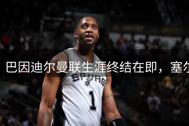 巴因迪尔曼联生涯终结在即，塞尔塔租借谈判陷僵局