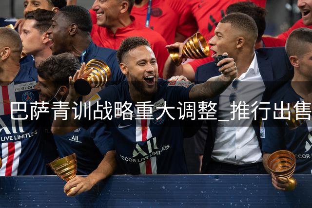 巴萨青训战略重大调整 推行"出售+回购"机制留住未来之星