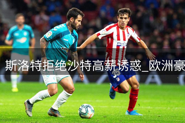 斯洛特拒绝沙特高薪诱惑 欧洲豪门才是其执教首选