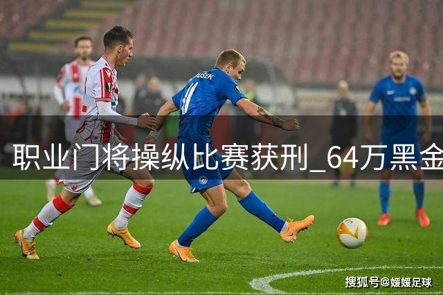职业门将操纵比赛获刑 64万黑金曝光震惊足坛