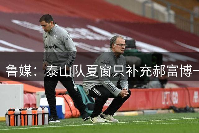 鲁媒：泰山队夏窗只补充郝富博一人 韩鹏参加学习班在间歇期